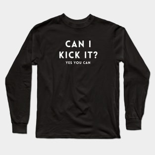 Can I Kick It?  yes you can Long Sleeve T-Shirt